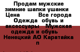 Продам мужские зимние шапки-ушанки › Цена ­ 900 - Все города Одежда, обувь и аксессуары » Мужская одежда и обувь   . Ненецкий АО,Каратайка п.